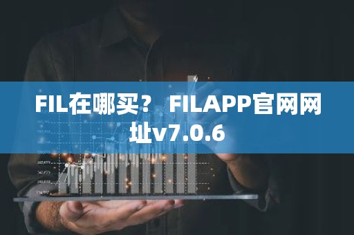 FIL在哪买？ FILAPP官网网址v7.0.6