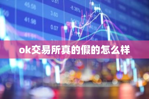 ok交易所真的假的怎么样