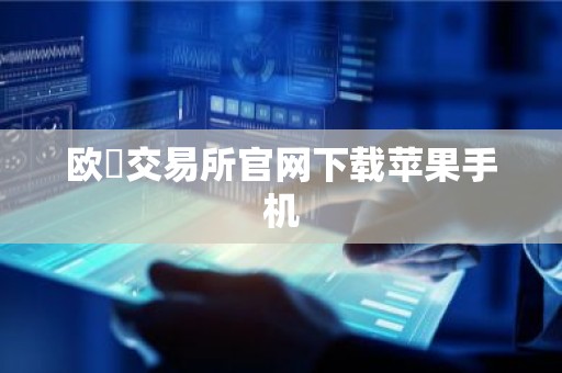 欧昜交易所官网下载苹果手机