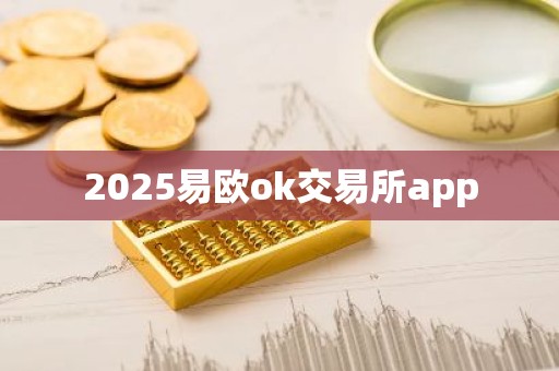 2025易欧ok交易所app