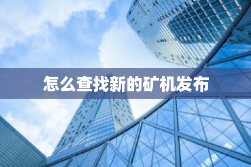 怎么查找新的矿机发布