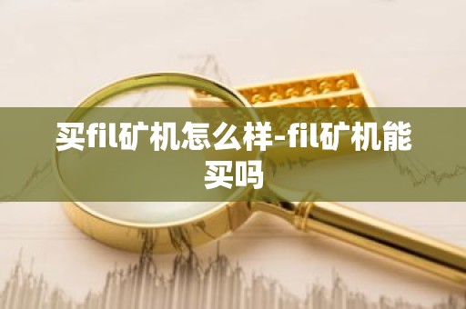 买fil矿机怎么样-fil矿机能买吗