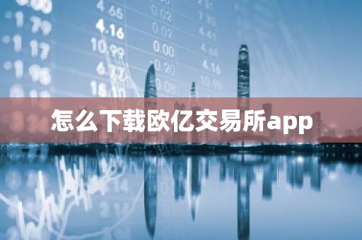 怎么下载欧亿交易所app