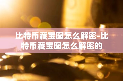 比特币藏宝图怎么解密-比特币藏宝图怎么解密的