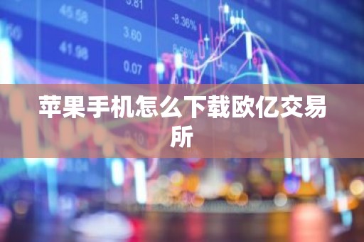 苹果手机怎么下载欧亿交易所