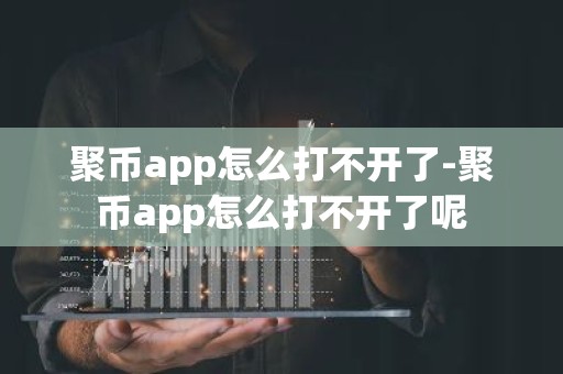 聚币app怎么打不开了-聚币app怎么打不开了呢