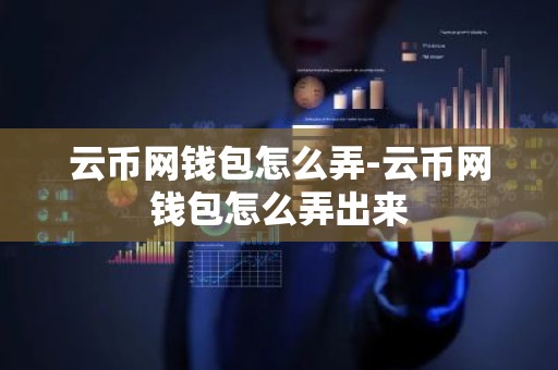 云币网钱包怎么弄-云币网钱包怎么弄出来