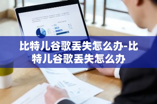 比特儿谷歌丢失怎么办-比特儿谷歌丢失怎么办