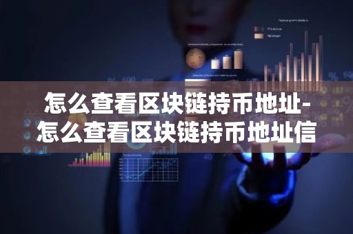 怎么查看区块链持币地址-怎么查看区块链持币地址信息