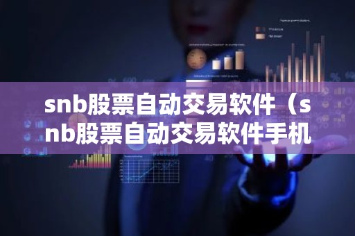 snb股票自动交易软件（snb股票自动交易软件手机版）
