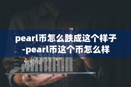 pearl币怎么跌成这个样子-pearl币这个币怎么样
