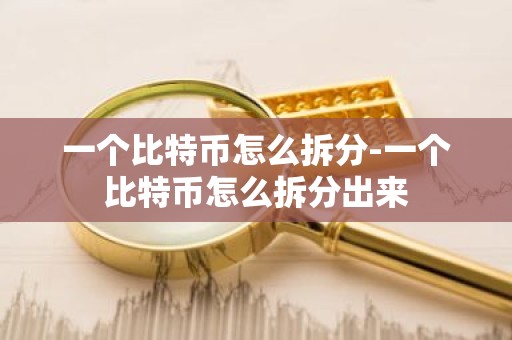 一个比特币怎么拆分-一个比特币怎么拆分出来