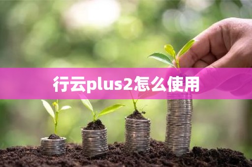 行云plus2怎么使用