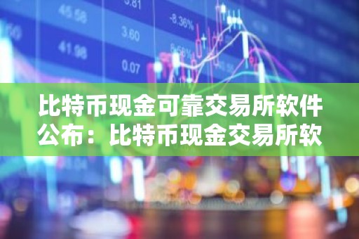比特币现金可靠交易所软件公布：比特币现金交易所软件大陆汇总
