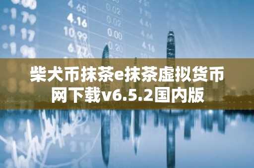 柴犬币抹茶e抹茶虚拟货币网下载v6.5.2国内版