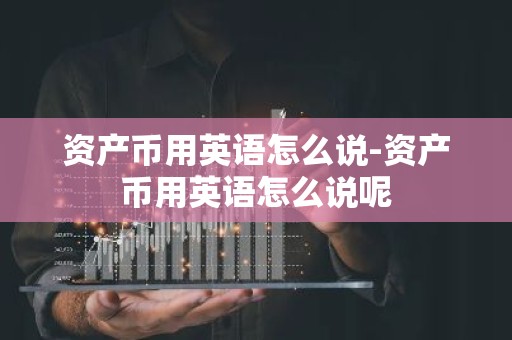 资产币用英语怎么说-资产币用英语怎么说呢