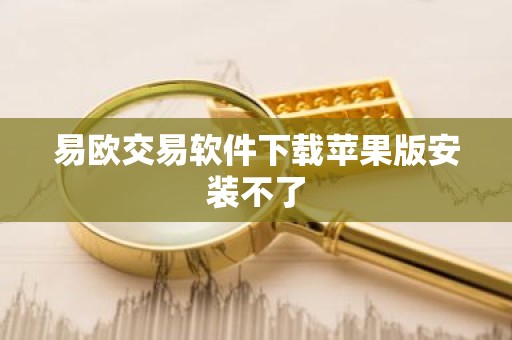 易欧交易软件下载苹果版安装不了