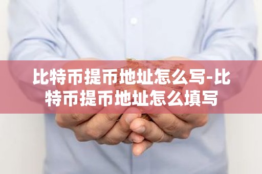 比特币提币地址怎么写-比特币提币地址怎么填写