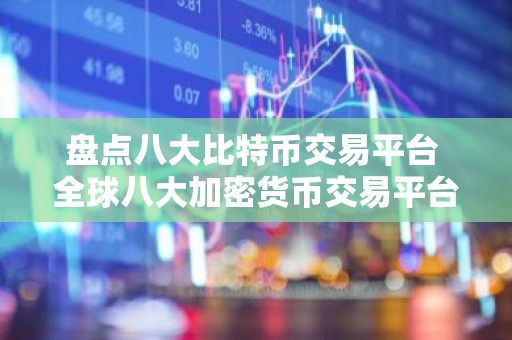 盘点八大比特币交易平台 全球八大加密货币交易平台
