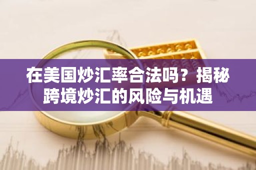 在美国炒汇率合法吗？揭秘跨境炒汇的风险与机遇