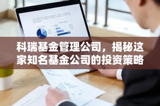 科瑞基金管理公司，揭秘这家知名基金公司的投资策略与实力