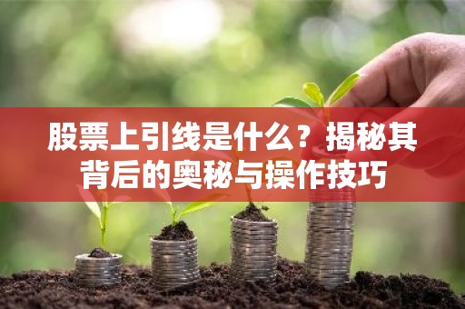 股票上引线是什么？揭秘其背后的奥秘与操作技巧