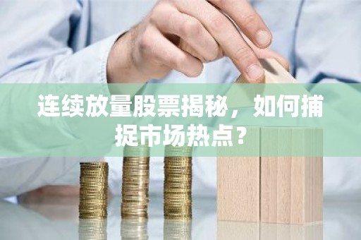 连续放量股票揭秘，如何捕捉市场热点？