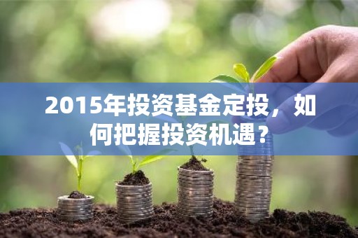 2015年投资基金定投，如何把握投资机遇？