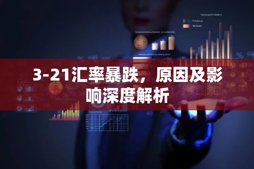 3-21汇率暴跌，原因及影响深度解析