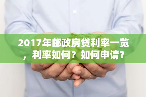 2017年邮政房贷利率一览，利率如何？如何申请？