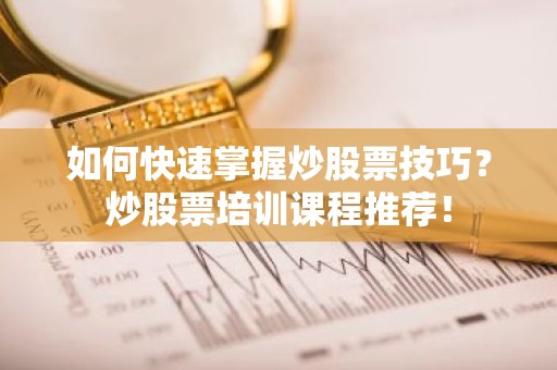 如何快速掌握炒股票技巧？炒股票培训课程推荐！