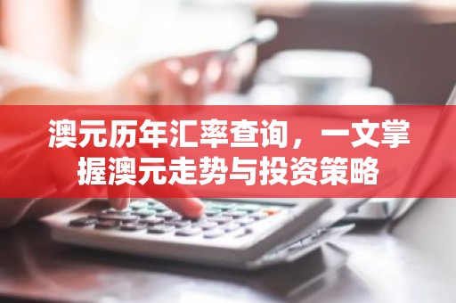 澳元历年汇率查询，一文掌握澳元走势与投资策略