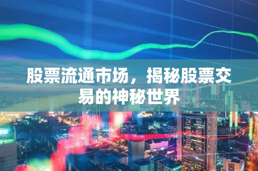 股票流通市场，揭秘股票交易的神秘世界
