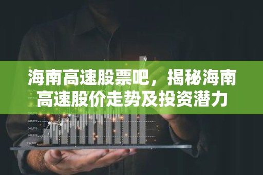 海南高速股票吧，揭秘海南高速股价走势及投资潜力
