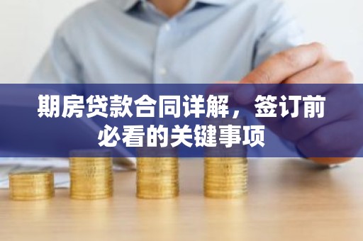 期房贷款合同详解，签订前必看的关键事项