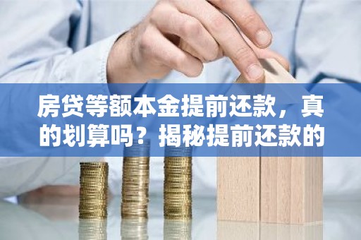 房贷等额本金提前还款，真的划算吗？揭秘提前还款的利与弊