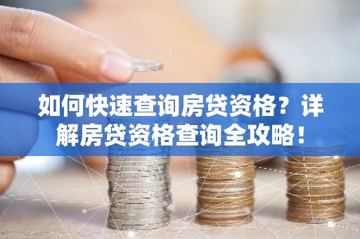 如何快速查询房贷资格？详解房贷资格查询全攻略！