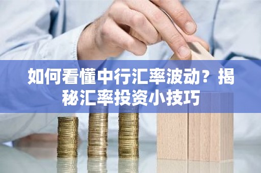 如何看懂中行汇率波动？揭秘汇率投资小技巧