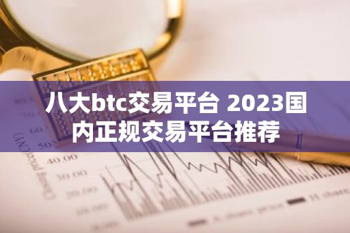 八大btc交易平台 2023国内正规交易平台推荐
