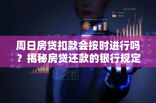 周日房贷扣款会按时进行吗？揭秘房贷还款的银行规定