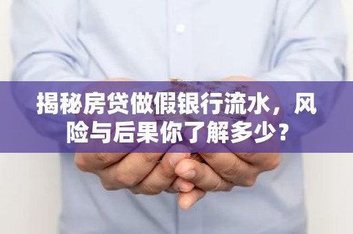 揭秘房贷做假银行流水，风险与后果你了解多少？