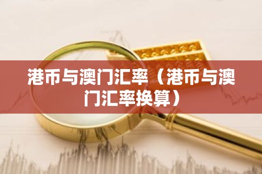 港币与澳门汇率（港币与澳门汇率换算）