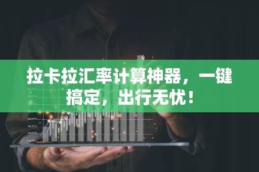 拉卡拉汇率计算神器，一键搞定，出行无忧！