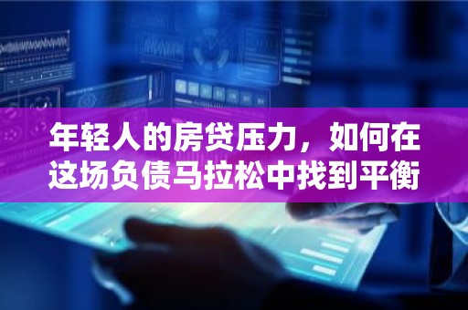 年轻人的房贷压力，如何在这场负债马拉松中找到平衡？