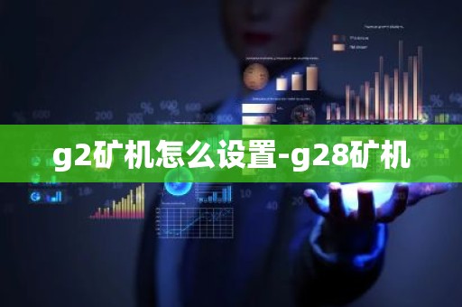 g2矿机怎么设置-g28矿机