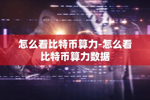 怎么看比特币算力-怎么看比特币算力数据