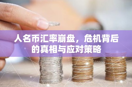 人名币汇率崩盘，危机背后的真相与应对策略