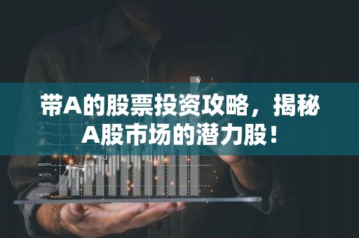带A的股票投资攻略，揭秘A股市场的潜力股！