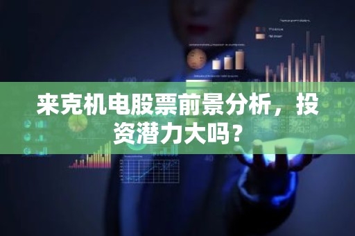 来克机电股票前景分析，投资潜力大吗？