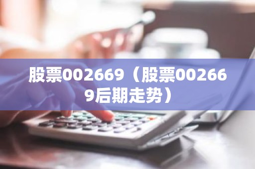 股票002669（股票002669后期走势）
